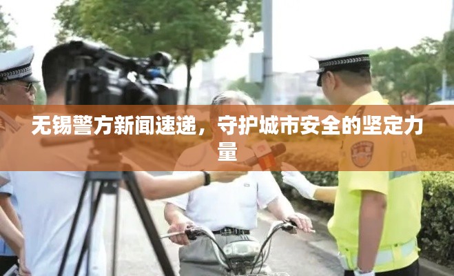 无锡警方新闻速递，守护城市安全的坚定力量
