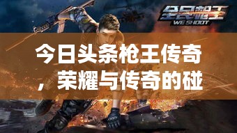 今日头条枪王传奇，荣耀与传奇的碰撞