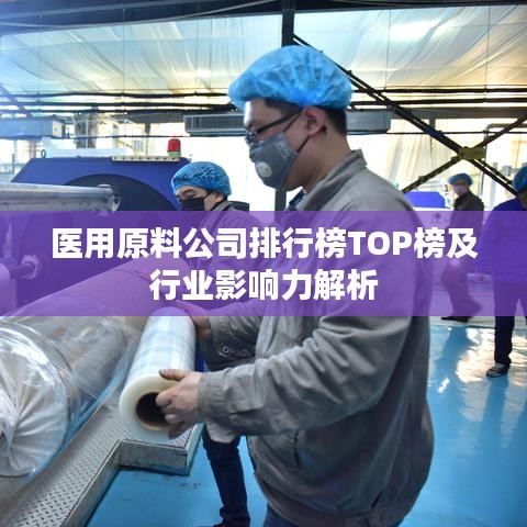 医用原料公司排行榜TOP榜及行业影响力解析