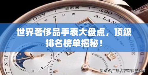世界奢侈品手表大盘点，顶级排名榜单揭秘！