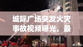 城际广场突发火灾事故视频曝光，最新报道汇总