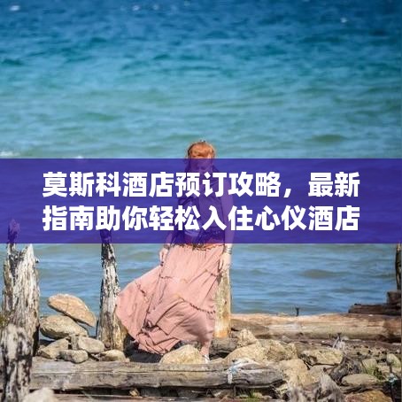 莫斯科酒店预订攻略，最新指南助你轻松入住心仪酒店！