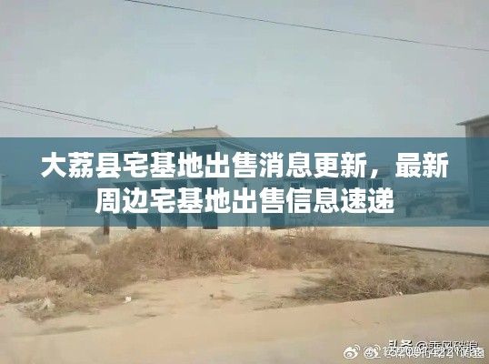 大荔县宅基地出售消息更新，最新周边宅基地出售信息速递
