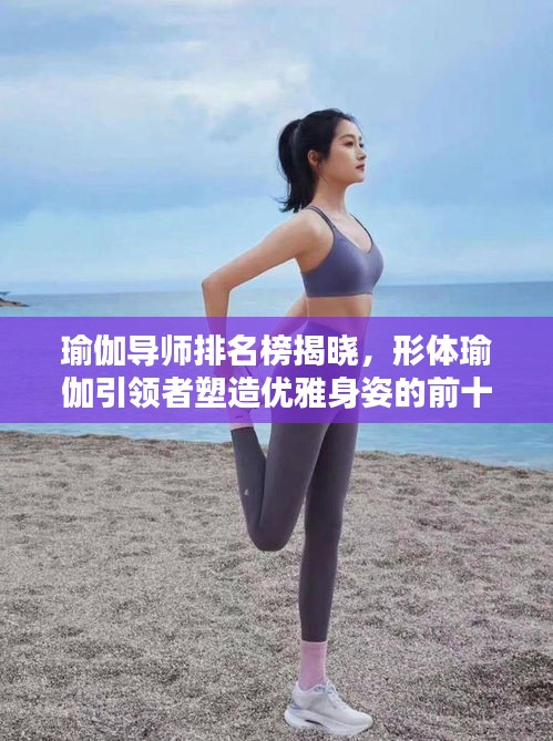瑜伽导师排名榜揭晓，形体瑜伽引领者塑造优雅身姿的前十名榜单