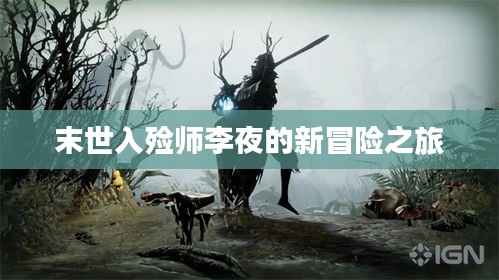 末世入殓师李夜的新冒险之旅