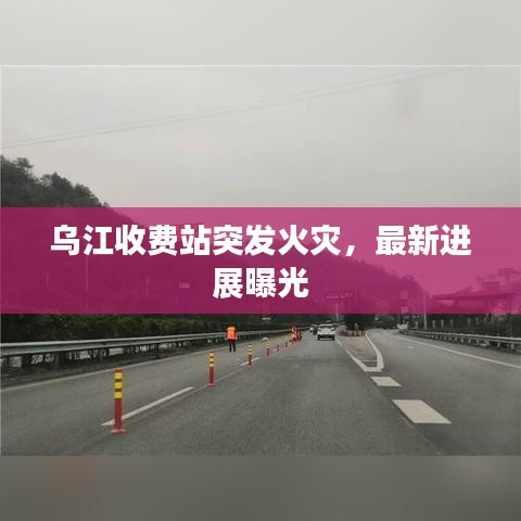 乌江收费站突发火灾，最新进展曝光