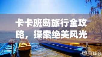 卡卡班岛旅行全攻略，探索绝美风光与体验独特文化
