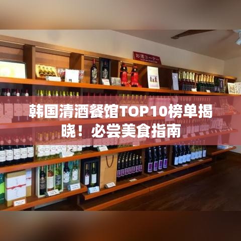 韩国清酒餐馆TOP10榜单揭晓！必尝美食指南