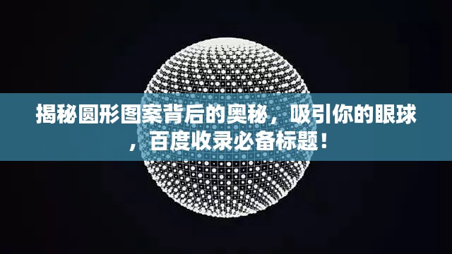 揭秘圆形图案背后的奥秘，吸引你的眼球，百度收录必备标题！