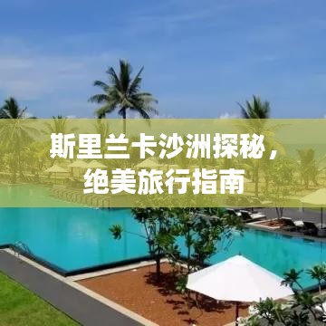 斯里兰卡沙洲探秘，绝美旅行指南