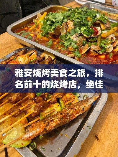雅安烧烤美食之旅，排名前十的烧烤店，绝佳选择不容错过！