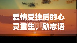 爱情受挫后的心灵重生，励志语录启示心灵之旅