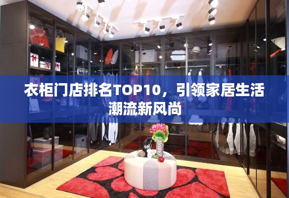 衣柜门店排名TOP10，引领家居生活潮流新风尚
