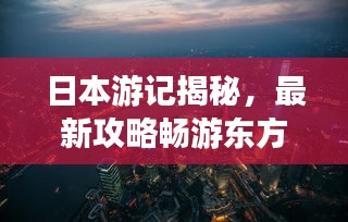 日本游记揭秘，最新攻略畅游东方明珠胜地
