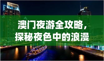 澳门夜游全攻略，探秘夜色中的浪漫与风情