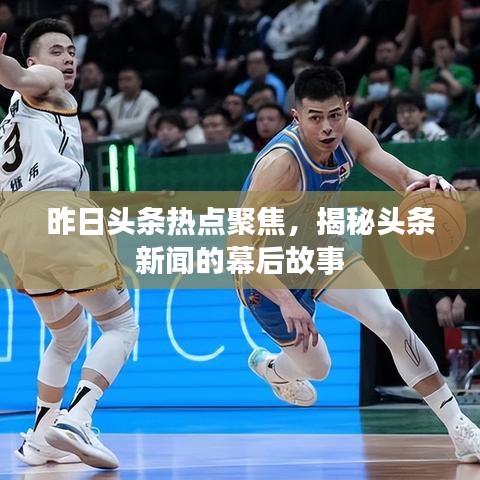 昨日头条热点聚焦，揭秘头条新闻的幕后故事