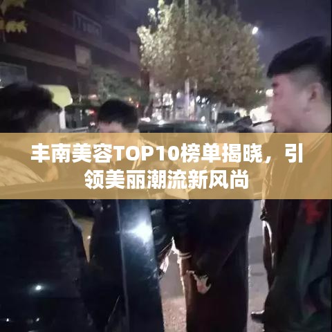 丰南美容TOP10榜单揭晓，引领美丽潮流新风尚