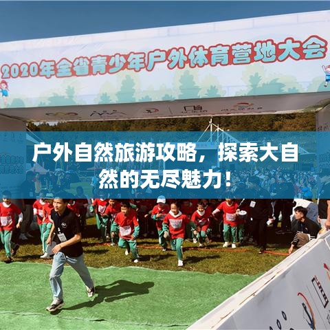 户外自然旅游攻略，探索大自然的无尽魅力！