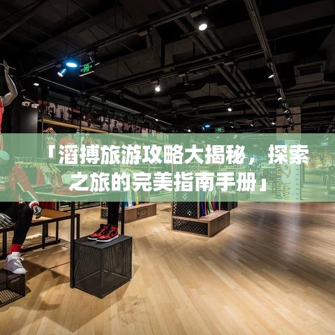 「滔搏旅游攻略大揭秘，探索之旅的完美指南手册」