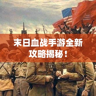 末日血战手游全新攻略揭秘！