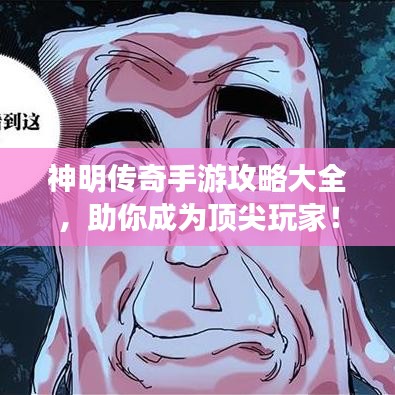 神明传奇手游攻略大全，助你成为顶尖玩家！