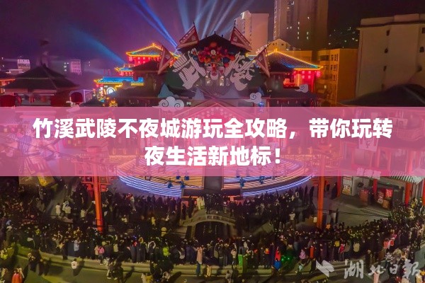 竹溪武陵不夜城游玩全攻略，带你玩转夜生活新地标！