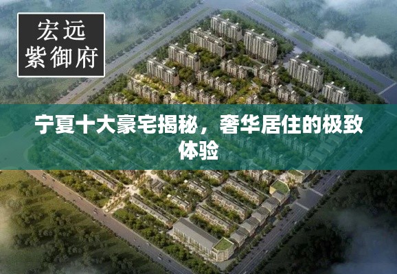 宁夏十大豪宅揭秘，奢华居住的极致体验