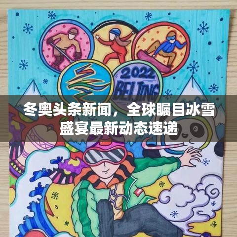 冬奥头条新闻，全球瞩目冰雪盛宴最新动态速递