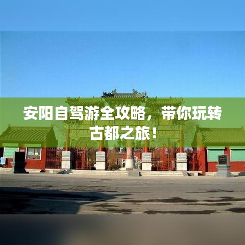 安阳自驾游全攻略，带你玩转古都之旅！