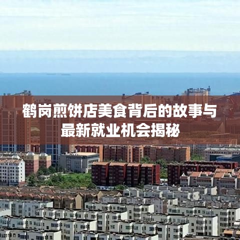 鹤岗煎饼店美食背后的故事与最新就业机会揭秘
