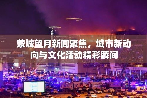蒙城望月新闻聚焦，城市新动向与文化活动精彩瞬间