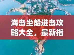 海岛坐船进岛攻略大全，最新指南助你畅游海岛！