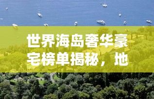 世界海岛奢华豪宅榜单揭秘，地球最顶级海岛住宅排名