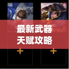 最新武器天赋攻略全掌握，战力飙升成战场霸主！