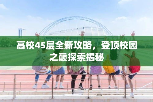 高校45层全新攻略，登顶校园之巅探索揭秘