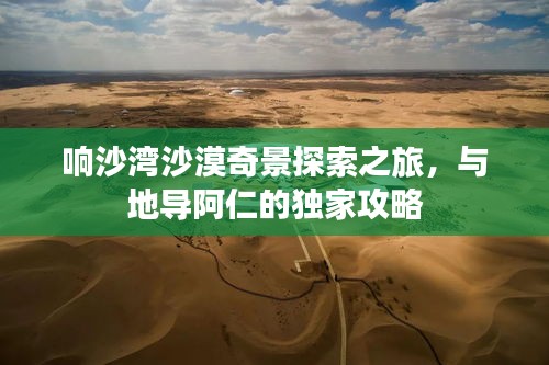 响沙湾沙漠奇景探索之旅，与地导阿仁的独家攻略