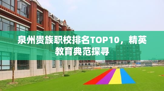 泉州贵族职校排名TOP10，精英教育典范探寻