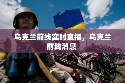 乌克兰前线实时直播,乌克兰前线消息