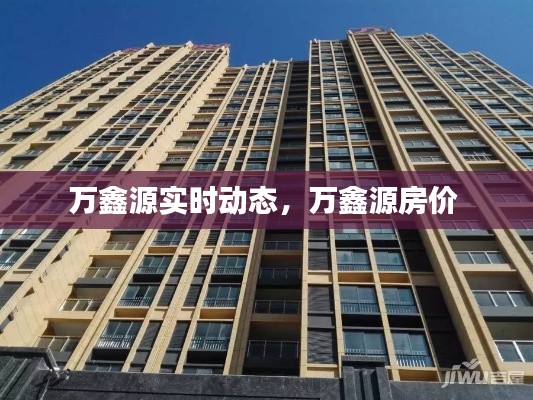 万鑫源实时动态，万鑫源房价 