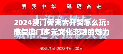 2024澳门天天六开奖怎么玩：感受澳门多元文化交融的魅力之旅