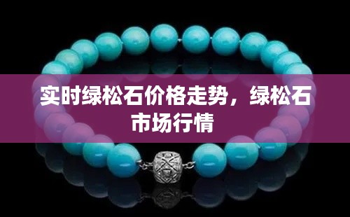 实时绿松石价格走势，绿松石市场行情 