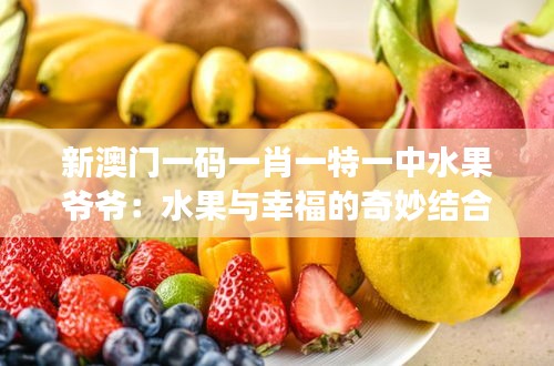 新澳门一码一肖一特一中水果爷爷：水果与幸福的奇妙结合