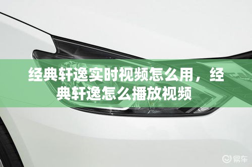 经典轩逸实时视频怎么用，经典轩逸怎么播放视频 
