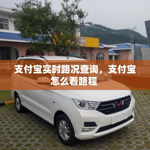 支付宝实时路况查询,支付宝怎么看路程