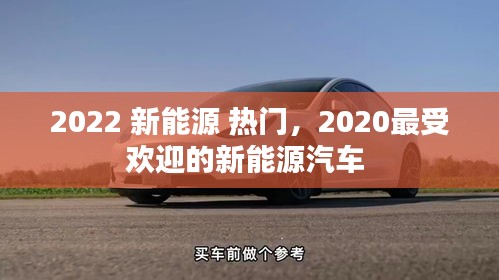 2022 新能源 热门，2020最受欢迎的新能源汽车 
