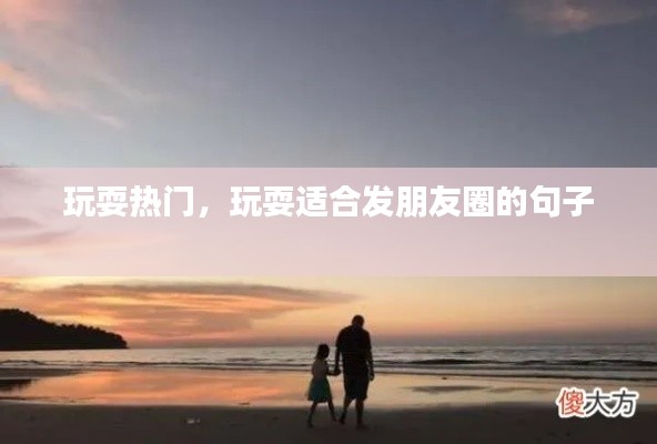 玩耍热门，玩耍适合发朋友圈的句子 