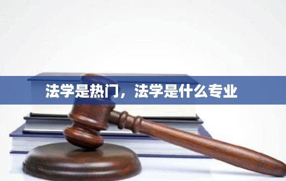 法学是热门，法学是什么专业 