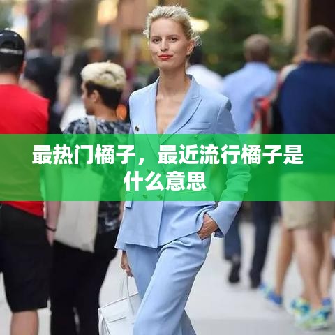 最热门橘子，最近流行橘子是什么意思 