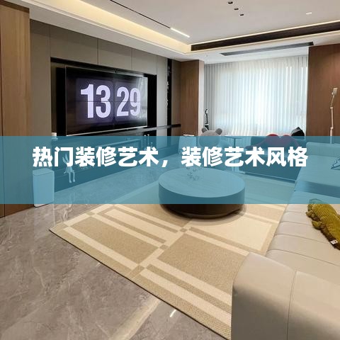 热门装修艺术，装修艺术风格 