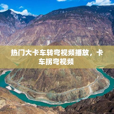 热门大卡车转弯视频播放，卡车拐弯视频 
